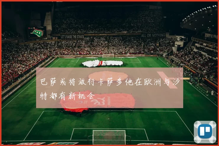 巴萨或将放行卡萨多他在欧洲与沙特都有新机会